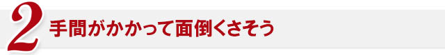 手間がかかって面倒くさそう